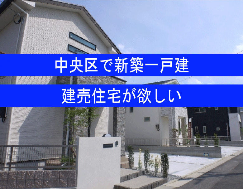 福岡市中央区で新築一戸建てが欲しい
