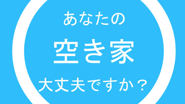 あなたの空家大丈夫ですか？